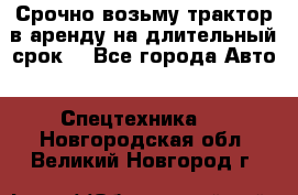 Срочно возьму трактор в аренду на длительный срок. - Все города Авто » Спецтехника   . Новгородская обл.,Великий Новгород г.